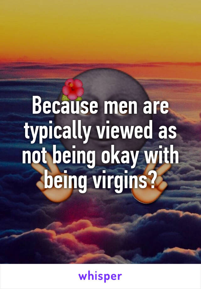 Because men are typically viewed as not being okay with being virgins?