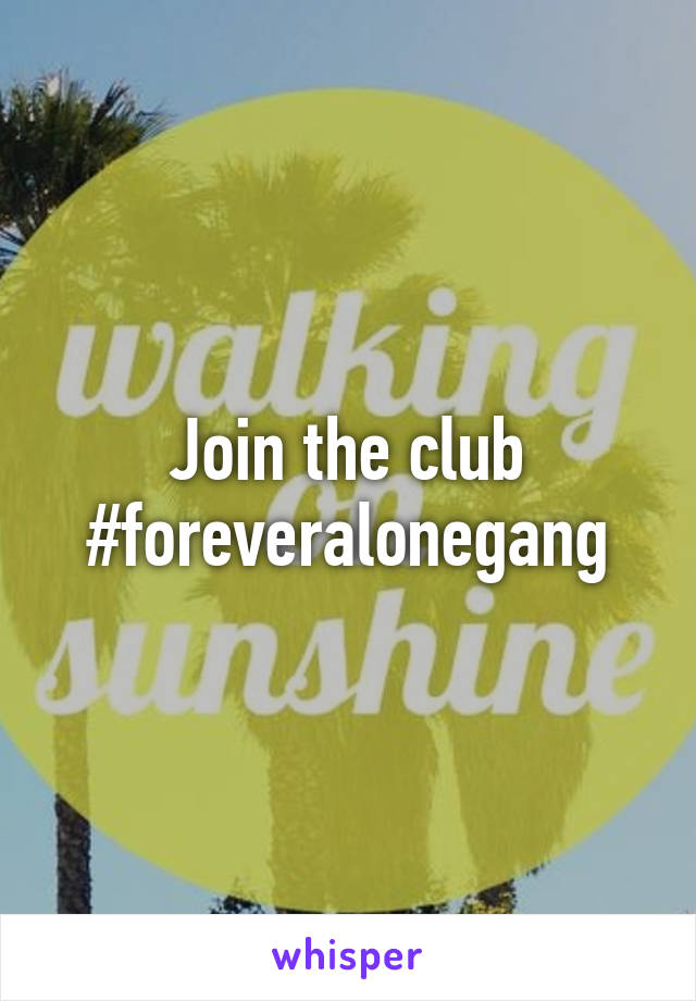 Join the club
#foreveralonegang