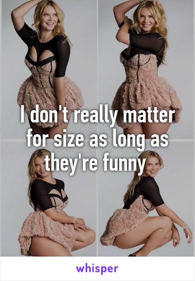 I don't really matter for size as long as they're funny 