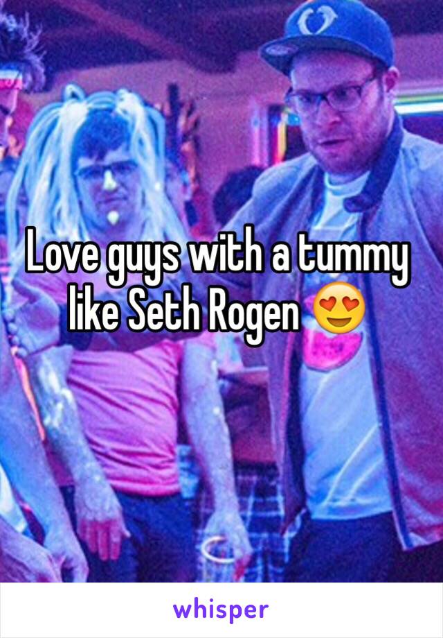 Love guys with a tummy like Seth Rogen 😍