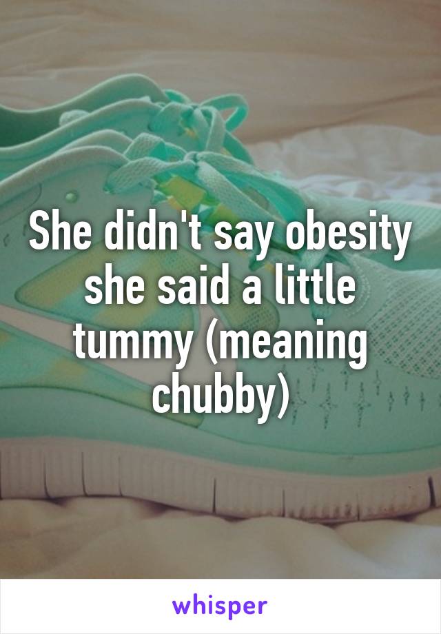 She didn't say obesity she said a little tummy (meaning chubby)