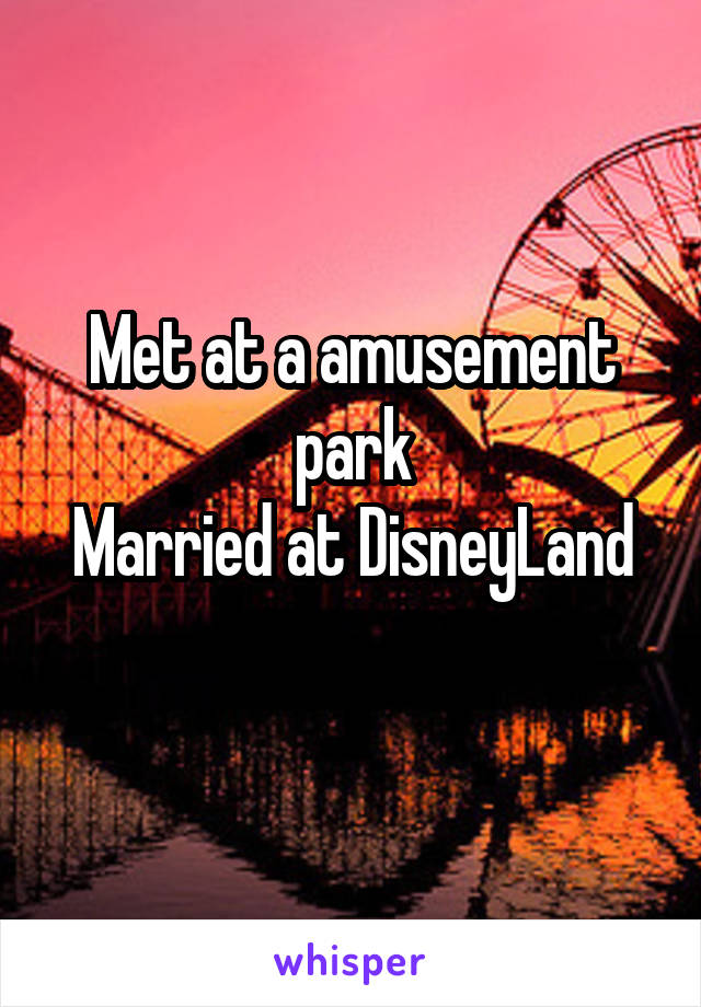 Met at a amusement park
Married at DisneyLand
