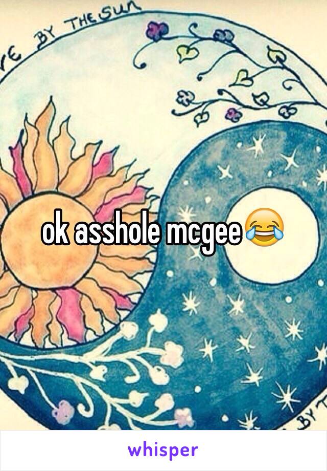 ok asshole mcgee😂