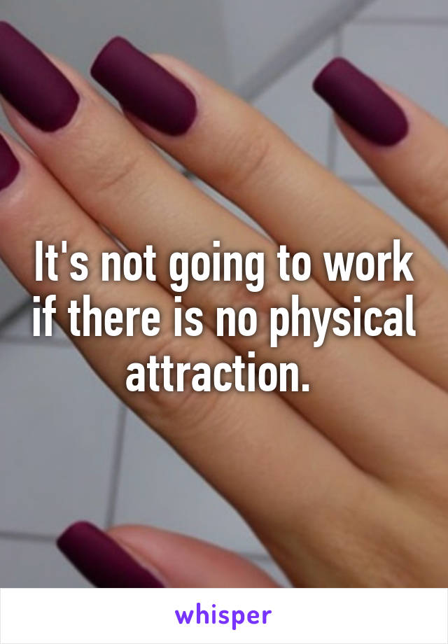 It's not going to work if there is no physical attraction. 