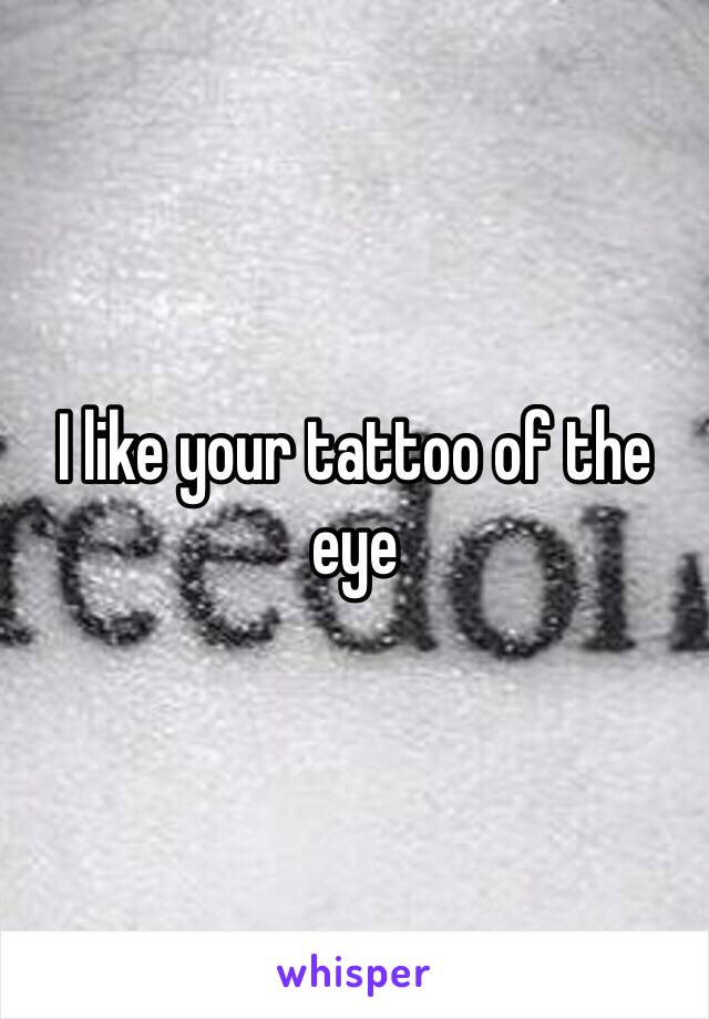 I like your tattoo of the eye 