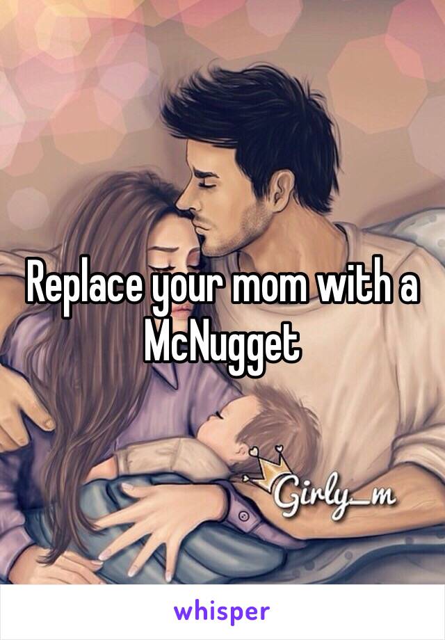 Replace your mom with a McNugget