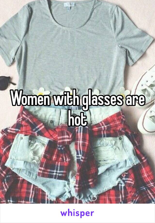 Women with glasses are hot