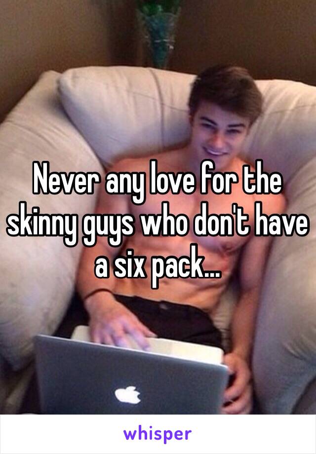 Never any love for the skinny guys who don't have a six pack...