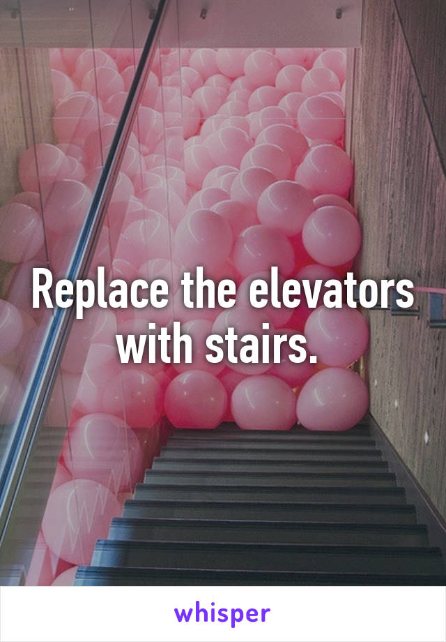 Replace the elevators with stairs. 