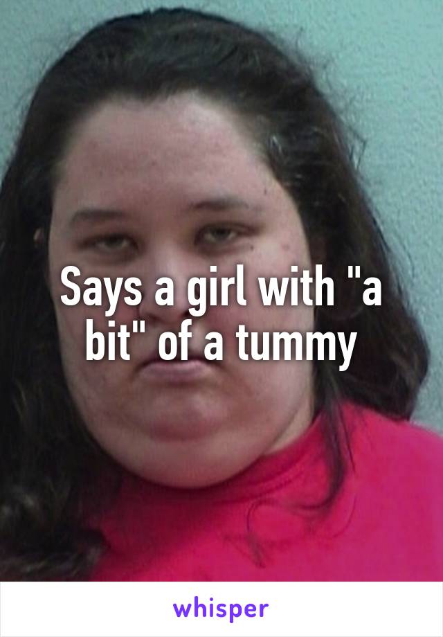 Says a girl with "a bit" of a tummy