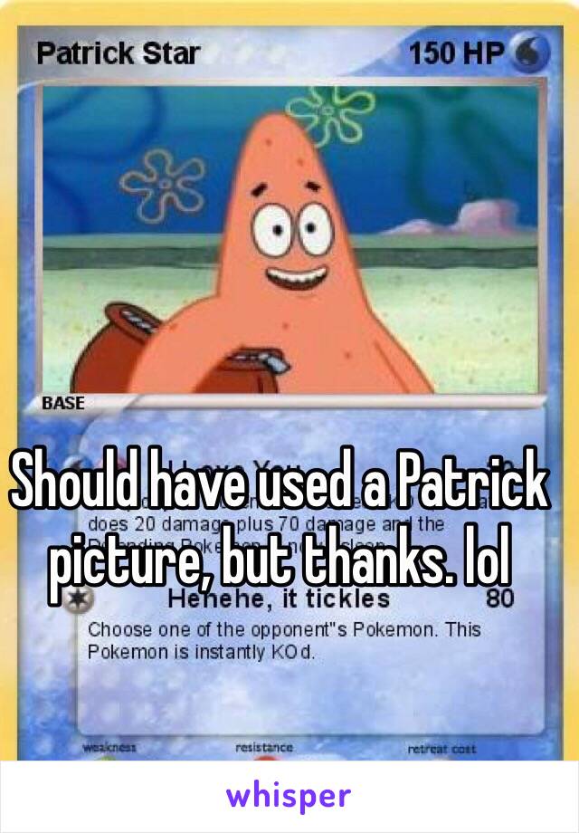 Should have used a Patrick picture, but thanks. lol