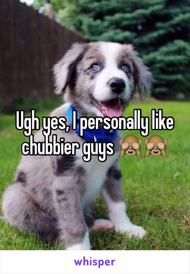 Ugh yes, I personally like chubbier guys 🙈🙈