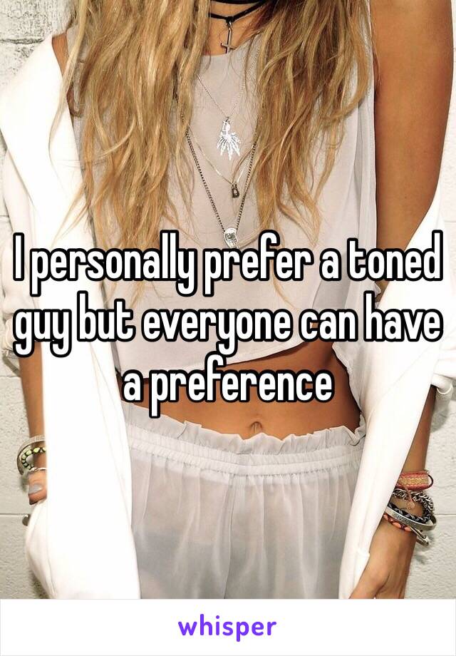 I personally prefer a toned guy but everyone can have a preference 