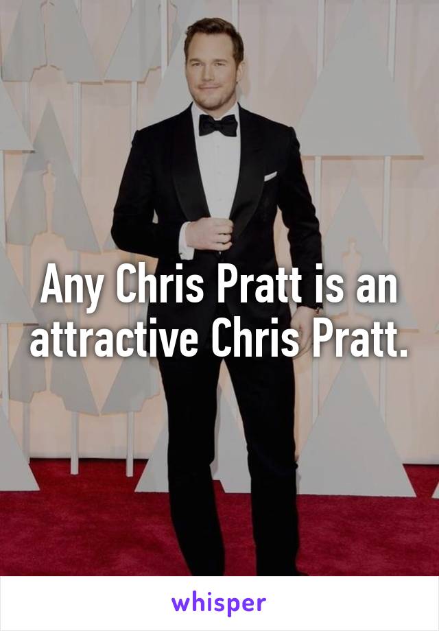 Any Chris Pratt is an attractive Chris Pratt.