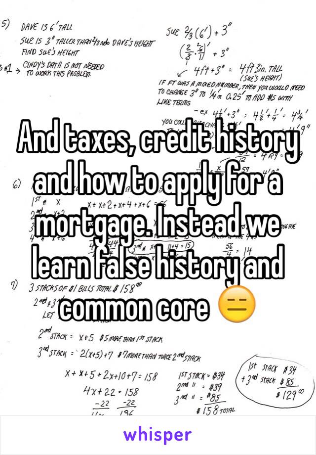 And taxes, credit history and how to apply for a mortgage. Instead we learn false history and common core 😑