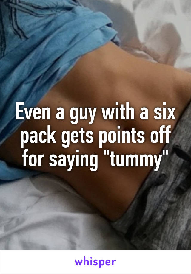 Even a guy with a six pack gets points off for saying "tummy"