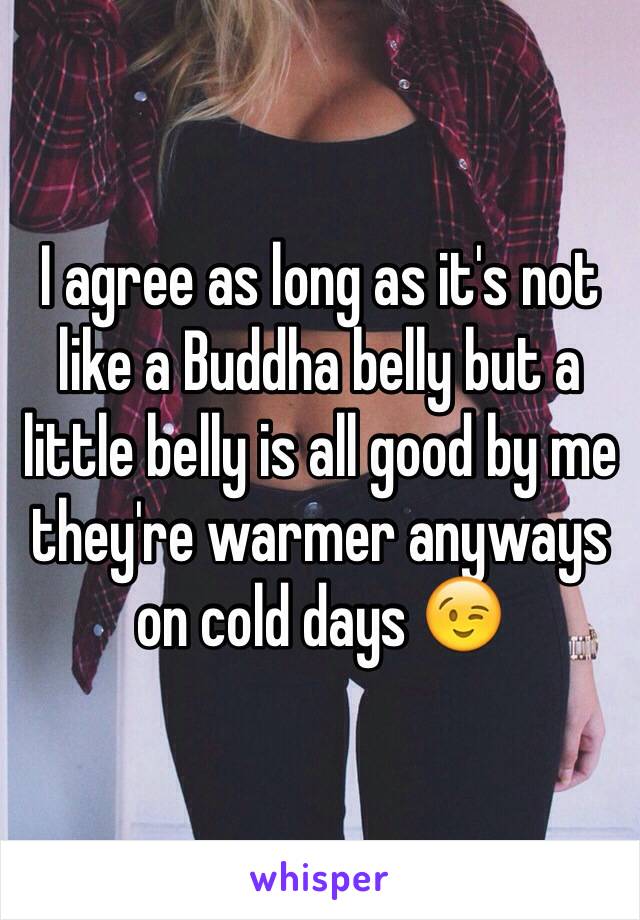 I agree as long as it's not like a Buddha belly but a little belly is all good by me they're warmer anyways on cold days 😉