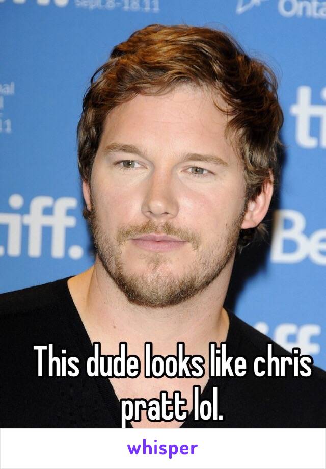 This dude looks like chris pratt lol.