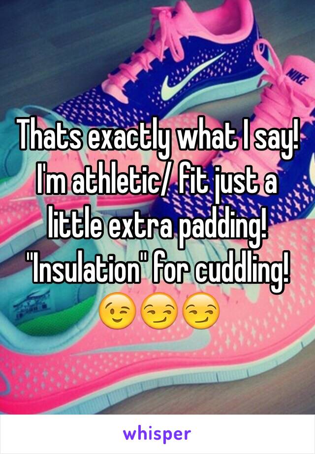 Thats exactly what I say! I'm athletic/ fit just a little extra padding! "Insulation" for cuddling! 😉😏😏