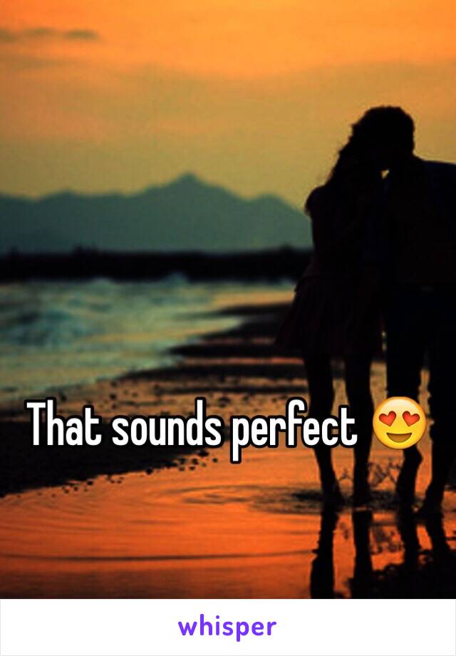 That sounds perfect 😍