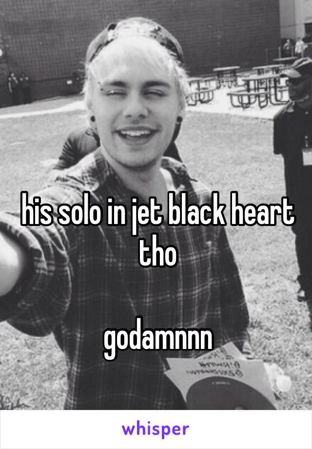 his solo in jet black heart tho 

godamnnn