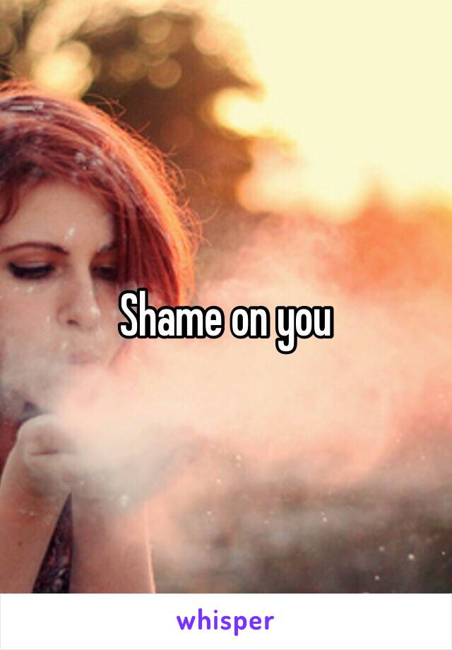 Shame on you 