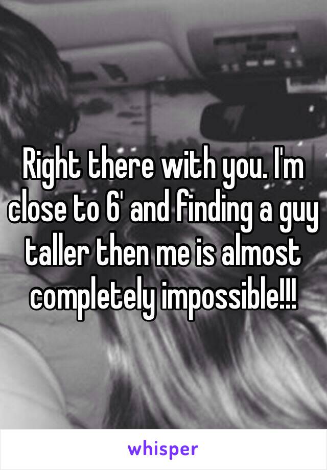 Right there with you. I'm close to 6' and finding a guy taller then me is almost completely impossible!!!