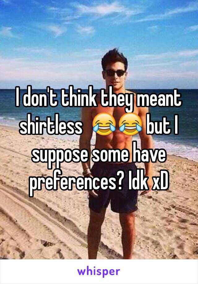 I don't think they meant shirtless  😂😂 but I suppose some have preferences? Idk xD