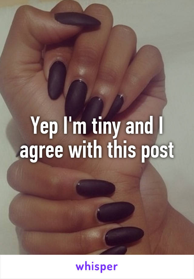 Yep I'm tiny and I agree with this post