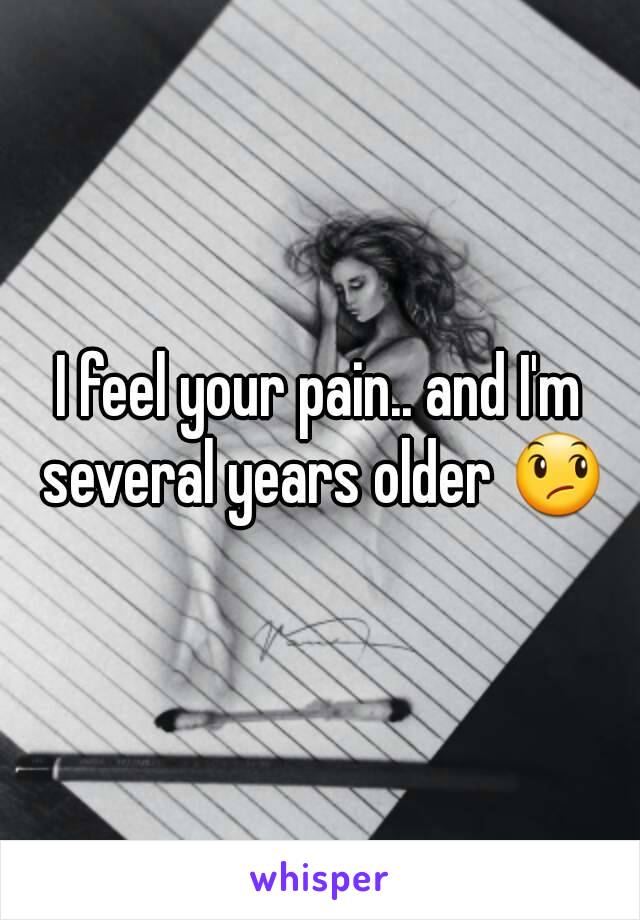 I feel your pain.. and I'm several years older 😞