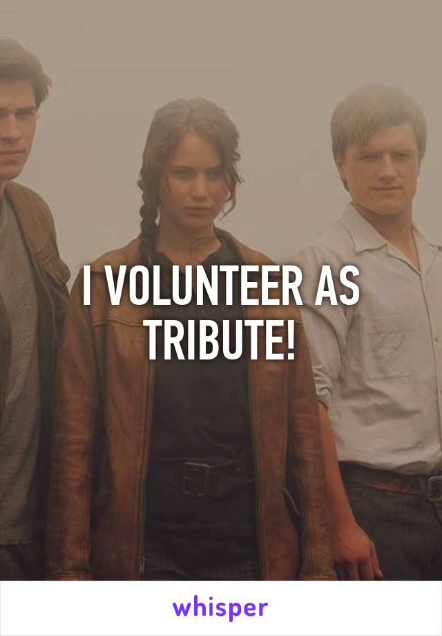 I VOLUNTEER AS TRIBUTE!