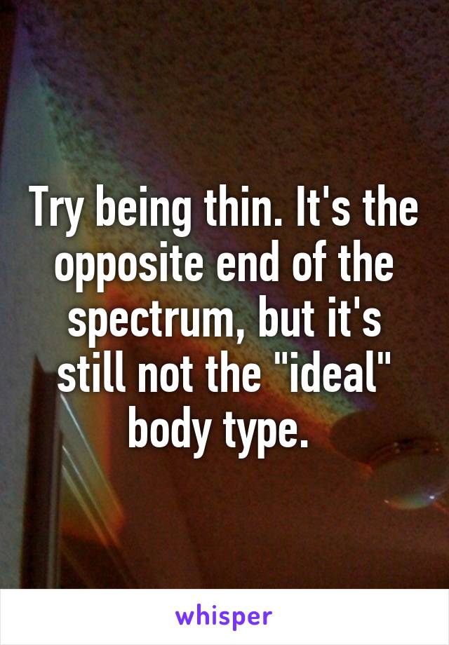 Try being thin. It's the opposite end of the spectrum, but it's still not the "ideal" body type. 