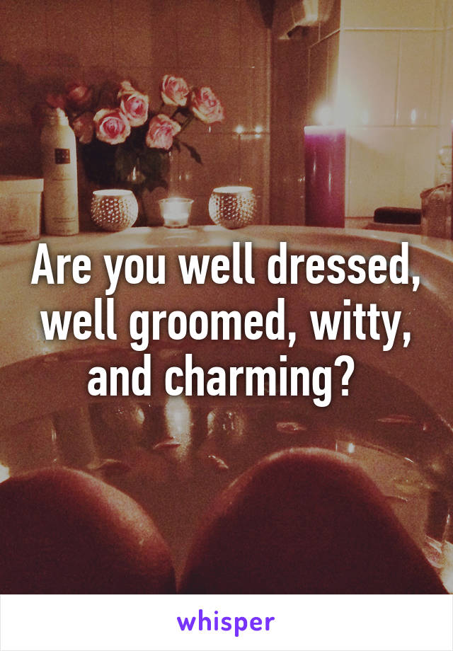 Are you well dressed, well groomed, witty, and charming? 