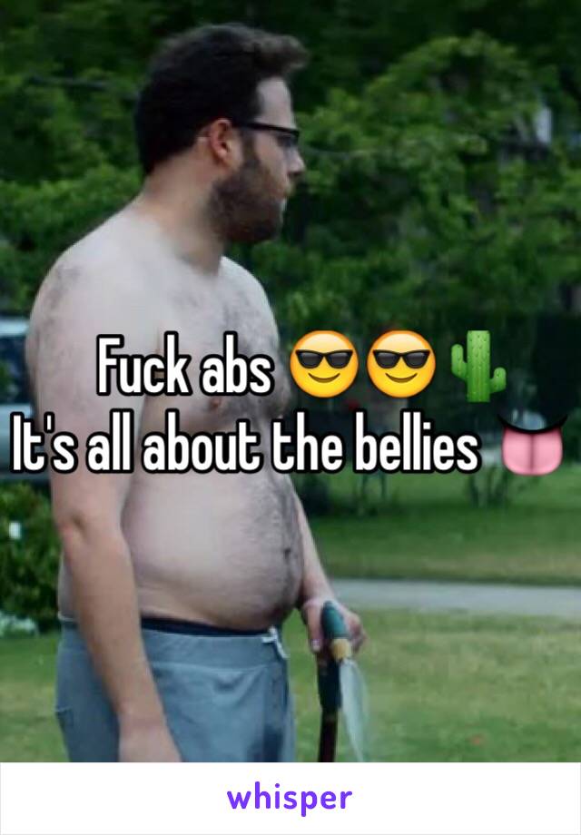    Fuck abs 😎😎🌵
It's all about the bellies 👅