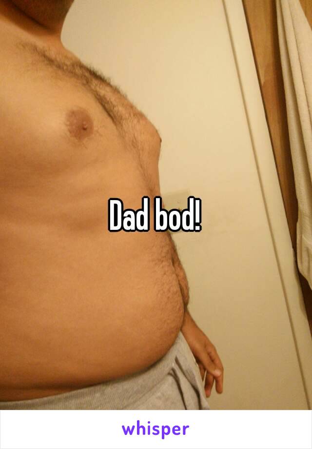 Dad bod!