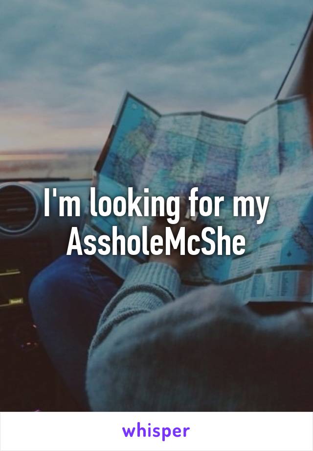 I'm looking for my AssholeMcShe