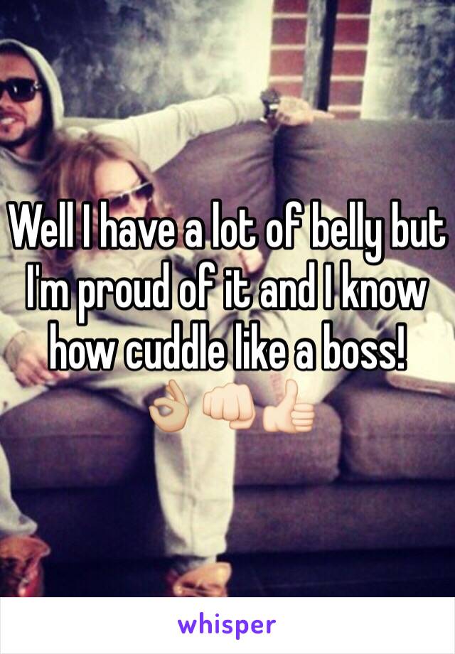 Well I have a lot of belly but I'm proud of it and I know how cuddle like a boss! 
👌🏼👊🏻👍🏻