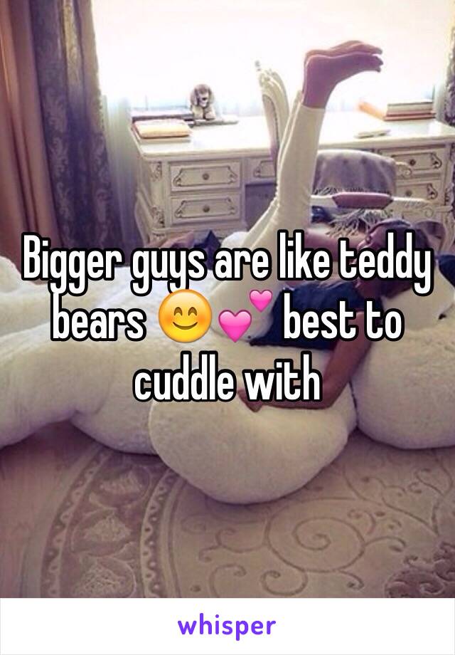 Bigger guys are like teddy bears 😊💕 best to cuddle with