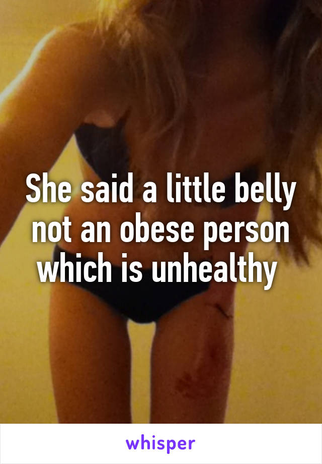 She said a little belly not an obese person which is unhealthy 