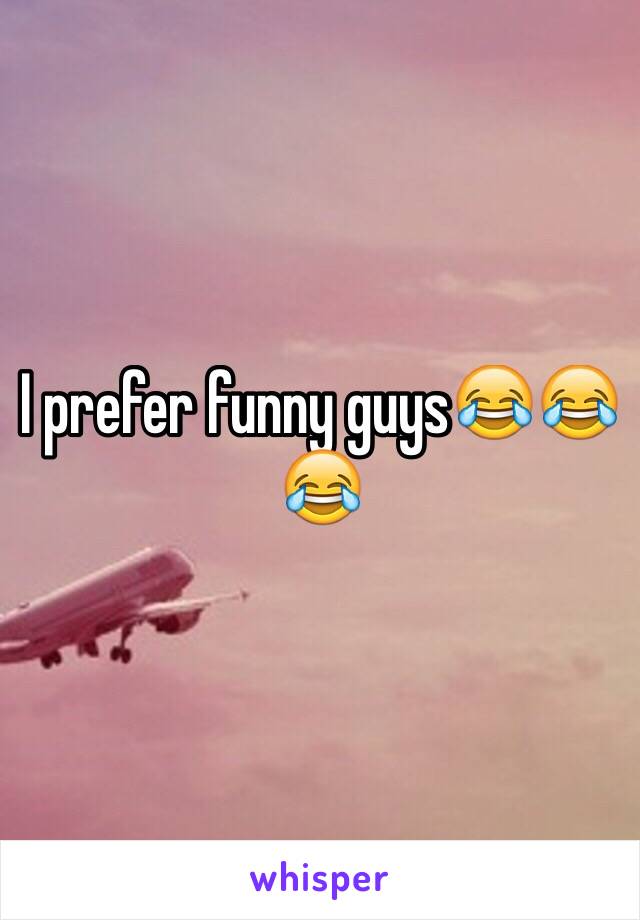 I prefer funny guys😂😂😂