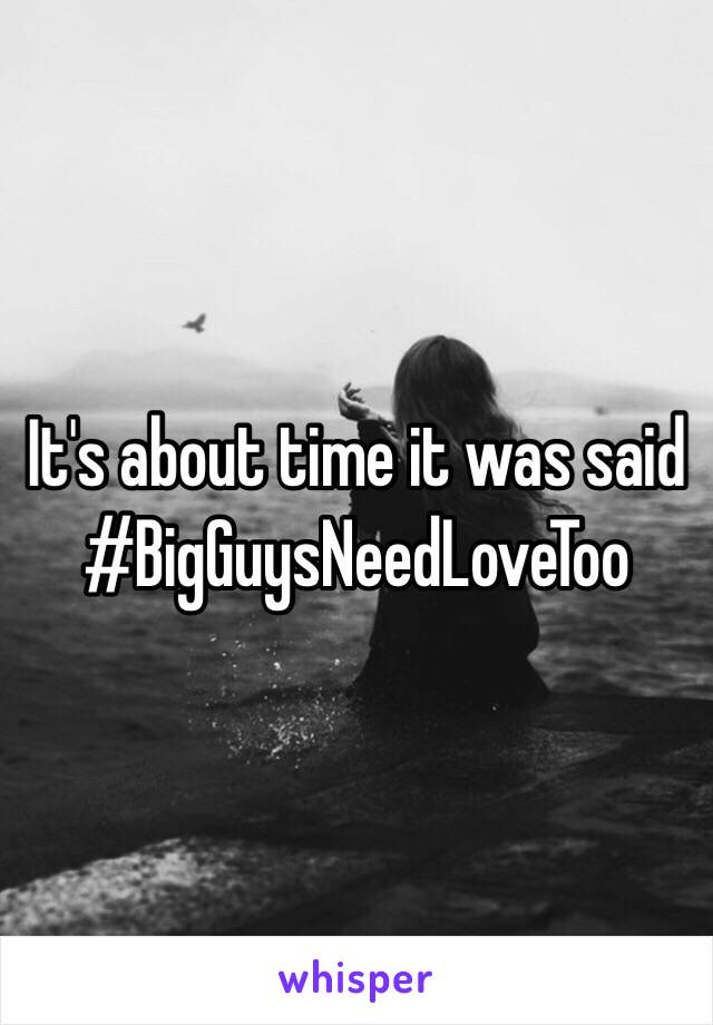 It's about time it was said
#BigGuysNeedLoveToo