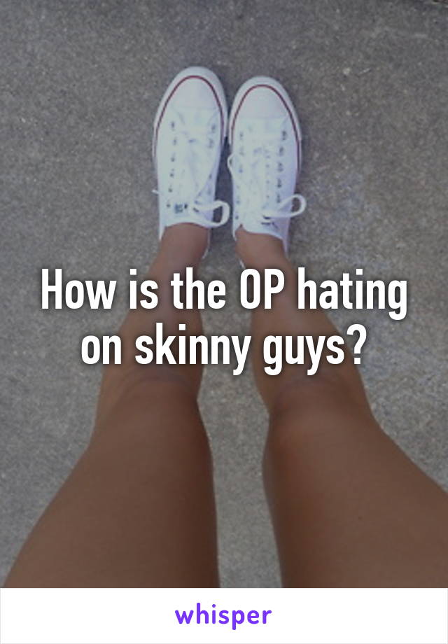 How is the OP hating on skinny guys?