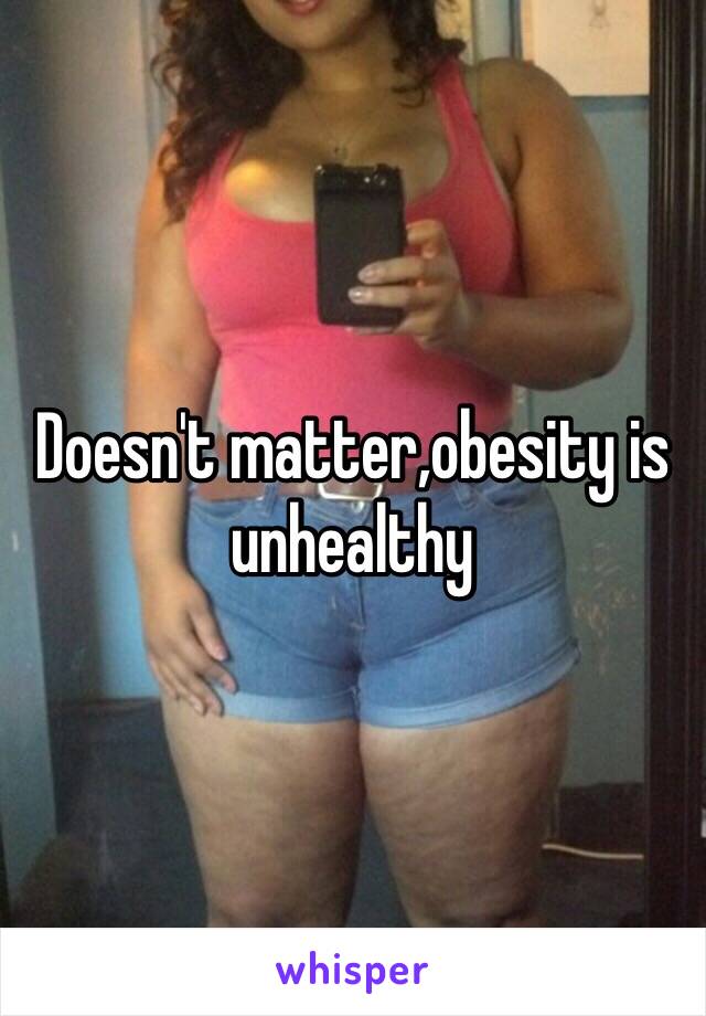 Doesn't matter,obesity is unhealthy 