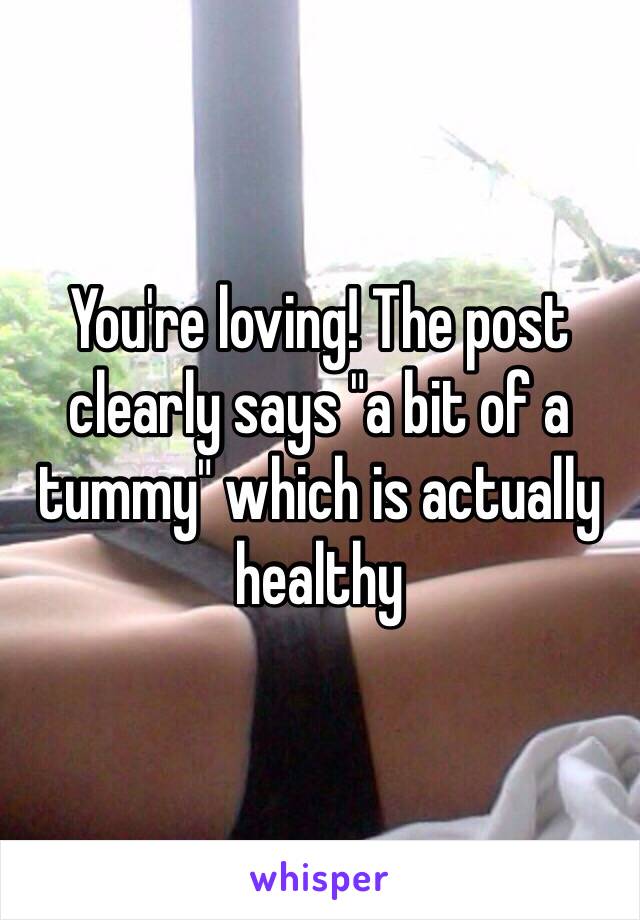 You're loving! The post clearly says "a bit of a tummy" which is actually healthy