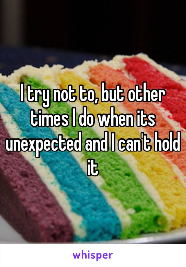 I try not to, but other times I do when its unexpected and I can't hold it 