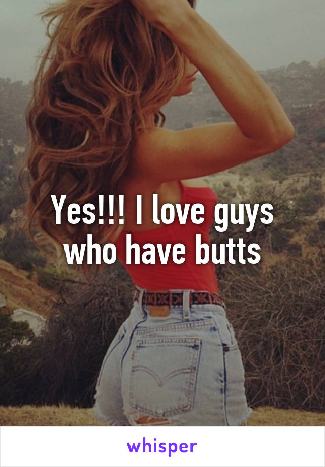 Yes!!! I love guys who have butts