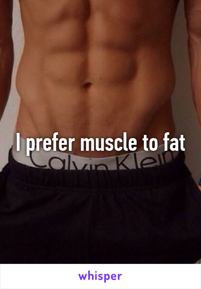 I prefer muscle to fat