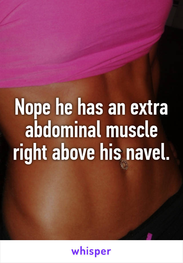 Nope he has an extra abdominal muscle right above his navel.