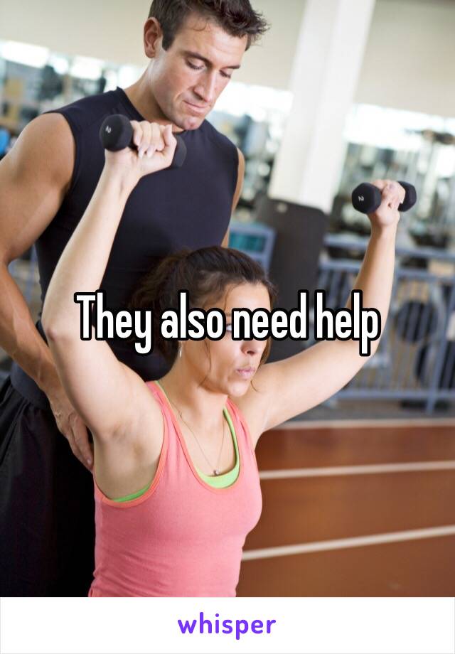 They also need help