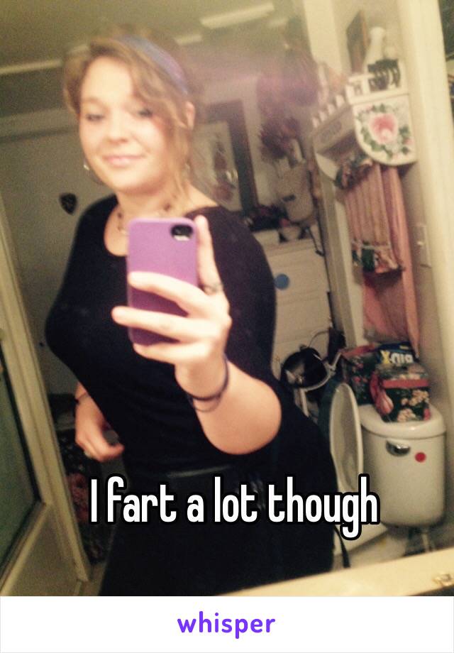 I fart a lot though